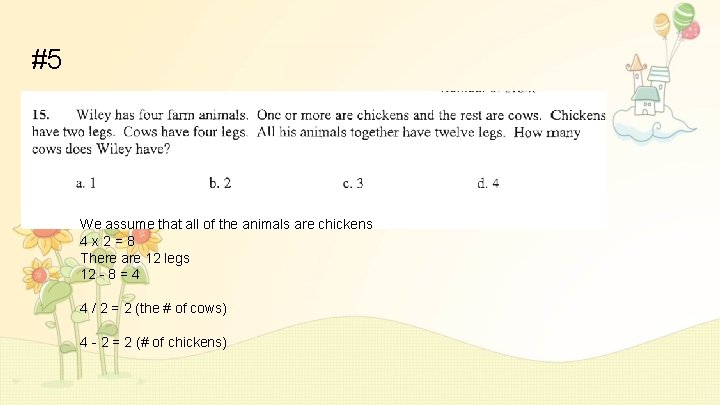 #5 We assume that all of the animals are chickens 4 x 2=8 There