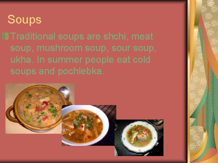 Soups Traditional soups are shchi, meat soup, mushroom soup, sour soup, ukha. In summer