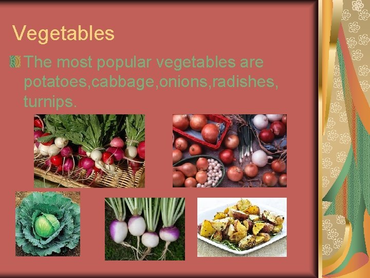 Vegetables The most popular vegetables are potatoes, cabbage, onions, radishes, turnips. 
