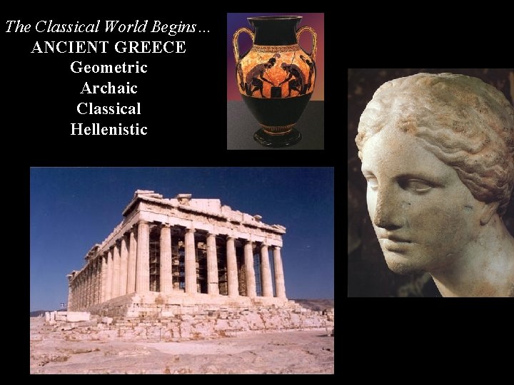 The Classical World Begins… ANCIENT GREECE Geometric Archaic Classical Hellenistic 