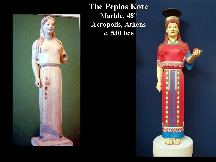 The Peplos Kore Marble, 48” Acropolis, Athens c. 530 bce 