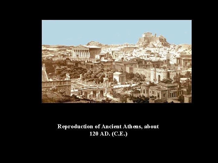 Reproduction of Ancient Athens, about 120 AD. (C. E. ) 