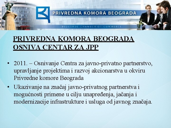 PRIVREDNA KOMORA BEOGRADA OSNIVA CENTAR ZA JPP • 2011. – Osnivanje Centra za javno-privatno