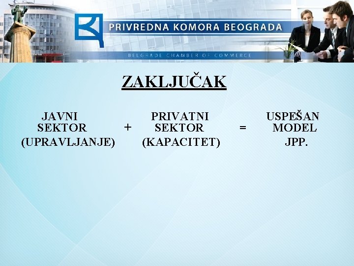 ZAKLJUČAK JAVNI PRIVATNI SEKTOR + SEKTOR (UPRAVLJANJE) (KAPACITET) = USPEŠAN MODEL JPP. 