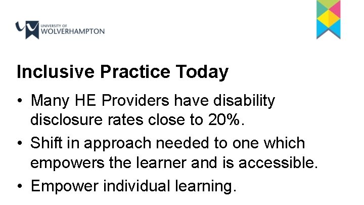 Inclusive Practice Today • Many HE Providers have disability disclosure rates close to 20%.