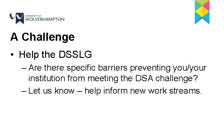 A Challenge • Help the DSSLG – Are there specific barriers preventing you/your institution