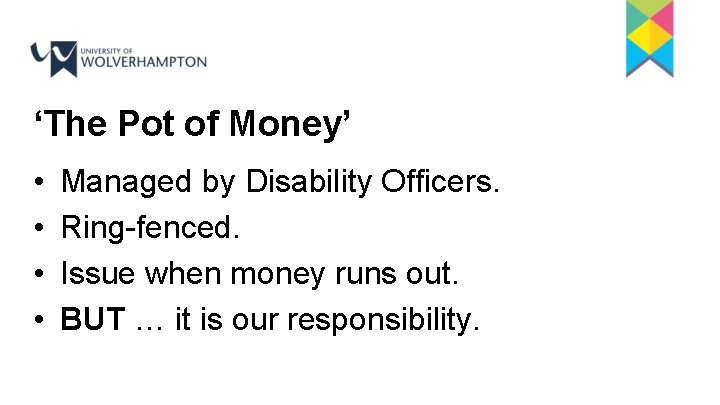 ‘The Pot of Money’ • • Managed by Disability Officers. Ring-fenced. Issue when money