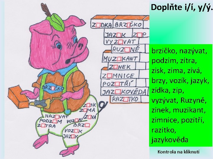 Doplňte i/í, y/ý. brzičko, nazývat, podzim, zítra, zisk, zima, zívá, brzy, vozík, jazyk, zídka,