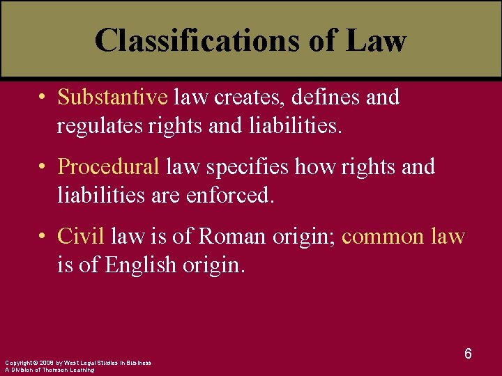 Classifications of Law • Substantive law creates, defines and regulates rights and liabilities. •