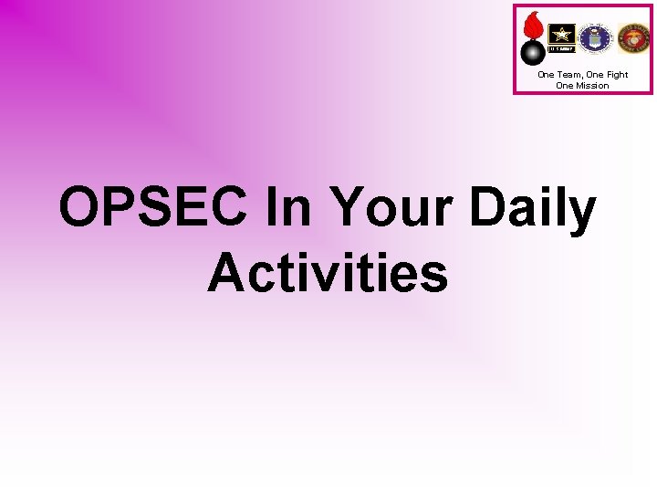 One Team, One Fight One Mission OPSEC In Your Daily Activities 