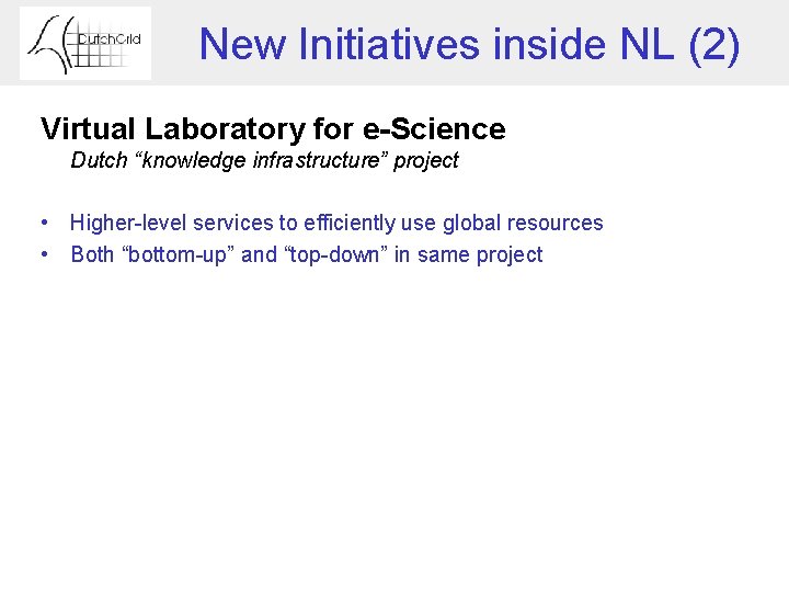 New Initiatives inside NL (2) Virtual Laboratory for e-Science Dutch “knowledge infrastructure” project •