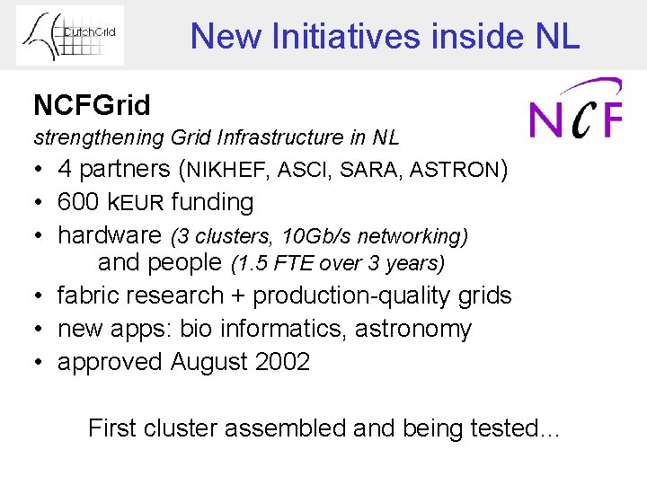 New Initiatives inside NL NCFGrid strengthening Grid Infrastructure in NL • 4 partners (NIKHEF,