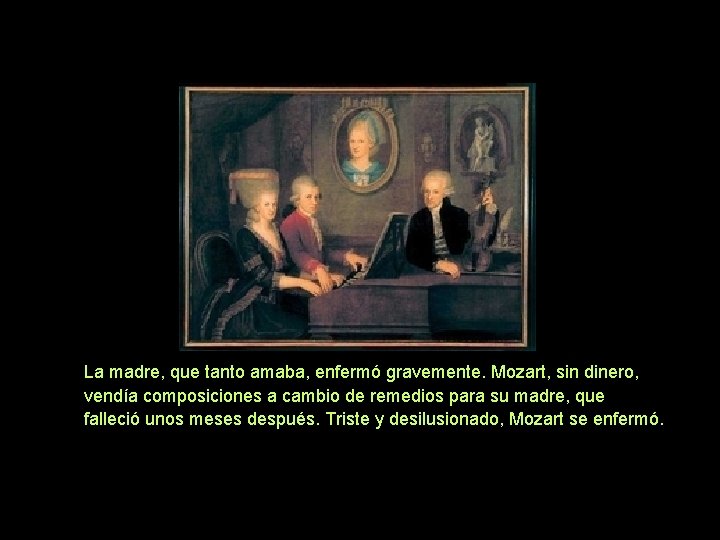 La madre, que tanto amaba, enfermó gravemente. Mozart, sin dinero, vendía composiciones a cambio