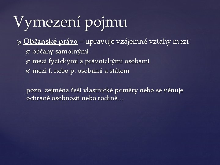 Vymezení pojmu Občanské právo – upravuje vzájemné vztahy mezi: občany samotnými mezi fyzickými a