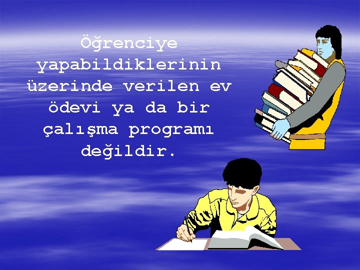 Öğrenciye yapabildiklerinin üzerinde verilen ev ödevi ya da bir çalışma programı değildir. 