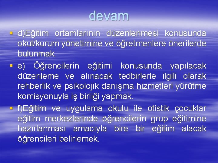 devam § d)Eğitim ortamlarının düzenlenmesi konusunda okul/kurum yönetimine ve öğretmenlere önerilerde bulunmak. § e)