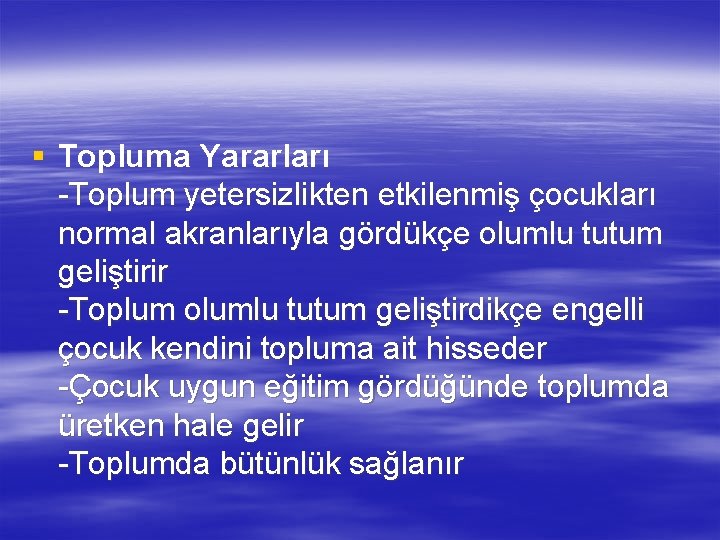 § Topluma Yararları -Toplum yetersizlikten etkilenmiş çocukları normal akranlarıyla gördükçe olumlu tutum geliştirir -Toplum