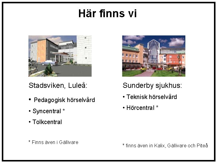 Här finns vi Stadsviken, Luleå: Sunderby sjukhus: • Pedagogisk hörselvård • Teknisk hörselvård •