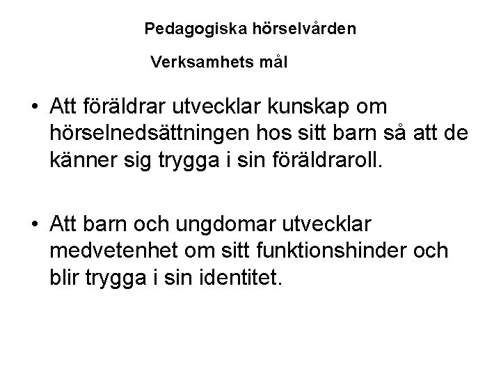 Pedagogiska hörselvården Verksamhets mål • Att föräldrar utvecklar kunskap om hörselnedsättningen hos sitt barn