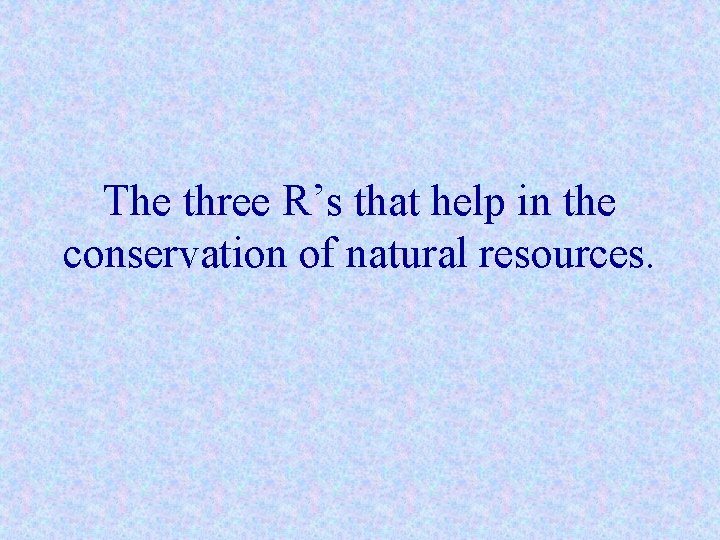 The three R’s that help in the conservation of natural resources. 