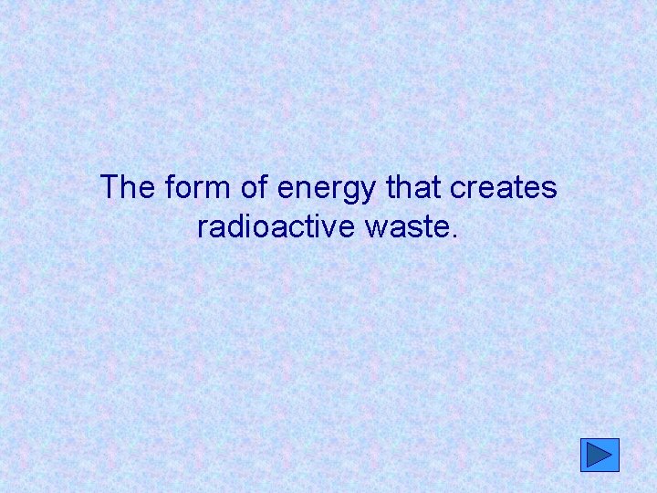 The form of energy that creates radioactive waste. 