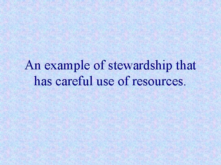 An example of stewardship that has careful use of resources. 