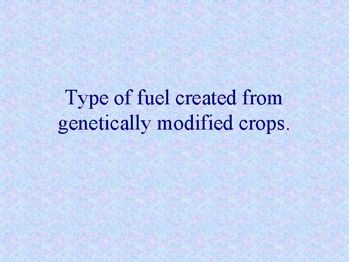 Type of fuel created from genetically modified crops. 