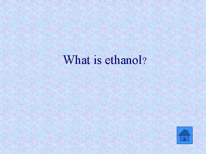 What is ethanol? 