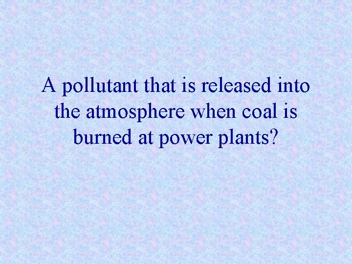 A pollutant that is released into the atmosphere when coal is burned at power