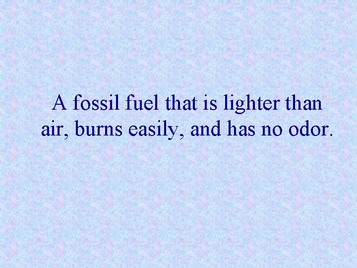 A fossil fuel that is lighter than air, burns easily, and has no odor.