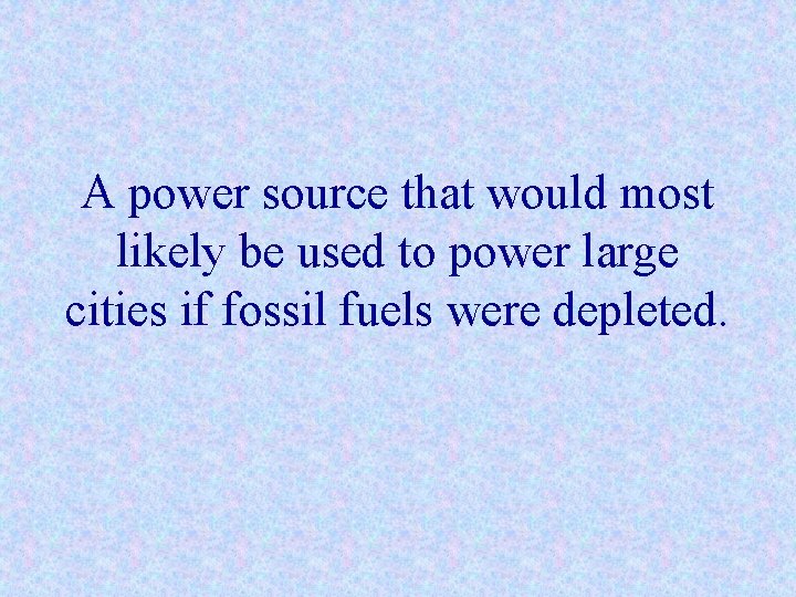 A power source that would most likely be used to power large cities if