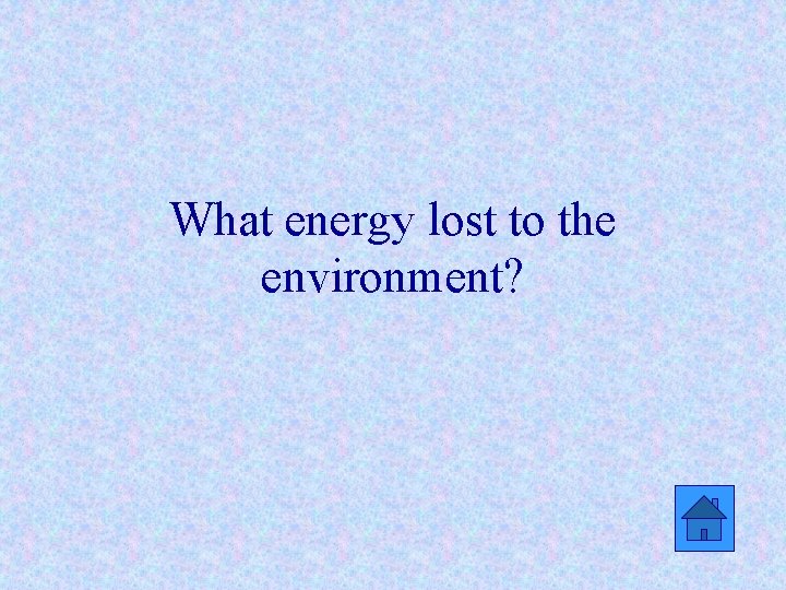 What energy lost to the environment? 