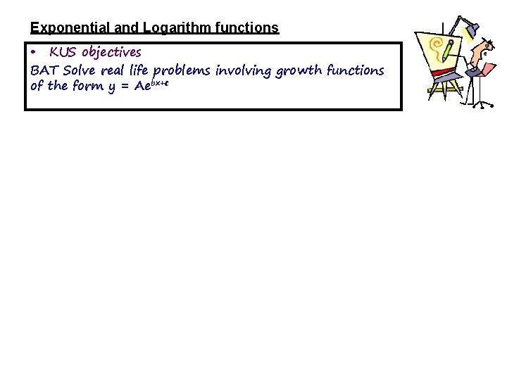 Exponential and Logarithm functions • KUS objectives BAT Solve real life problems involving growth