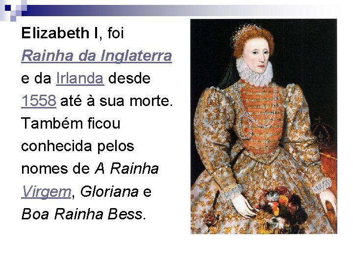 Elizabeth I, foi Rainha da Inglaterra e da Irlanda desde 1558 até à sua