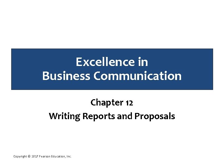 Excellence in Business Communication Chapter 12 Writing Reports and Proposals Copyright © 2017 Pearson