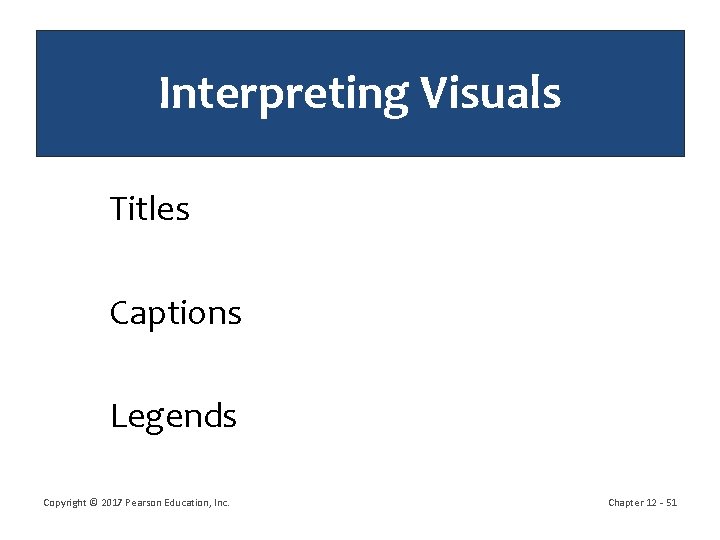 Interpreting Visuals Titles Captions Legends Copyright © 2017 Pearson Education, Inc. Chapter 12 -