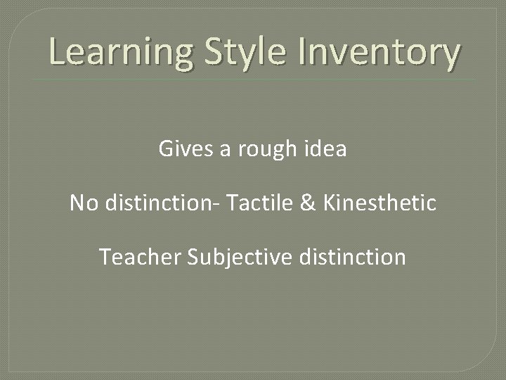 Learning Style Inventory Gives a rough idea No distinction- Tactile & Kinesthetic Teacher Subjective