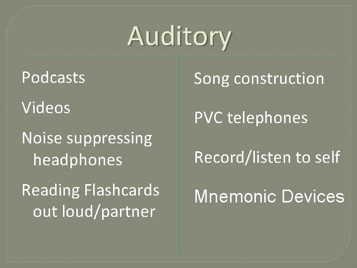 Auditory Podcasts Videos Noise suppressing headphones Reading Flashcards out loud/partner Song construction PVC telephones