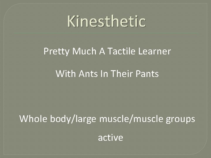 Kinesthetic Pretty Much A Tactile Learner With Ants In Their Pants Whole body/large muscle/muscle