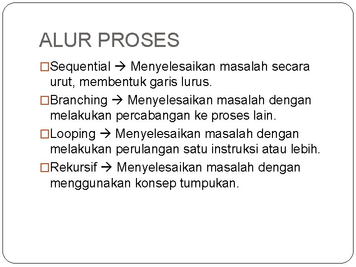 ALUR PROSES �Sequential Menyelesaikan masalah secara urut, membentuk garis lurus. �Branching Menyelesaikan masalah dengan