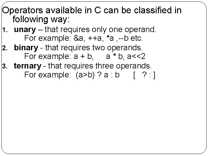 Operators available in C can be classified in following way: 1. unary – that