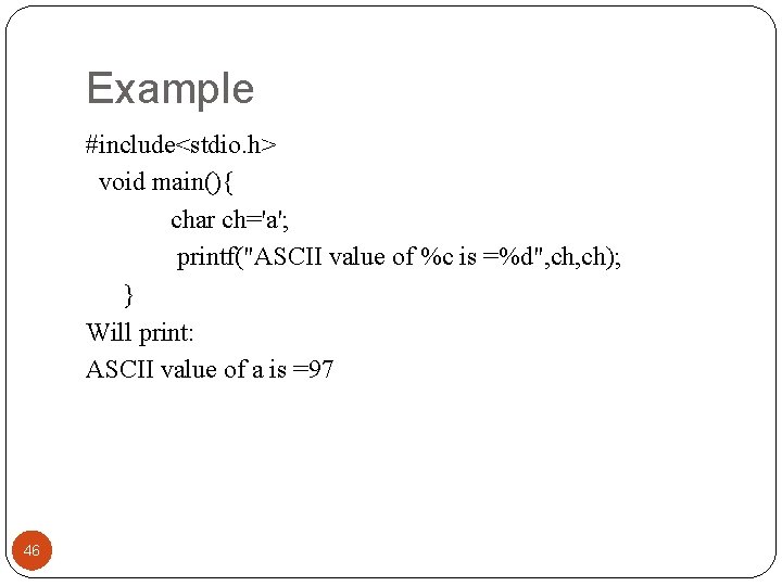 Example #include<stdio. h> void main(){ char ch='a'; printf("ASCII value of %c is =%d", ch);