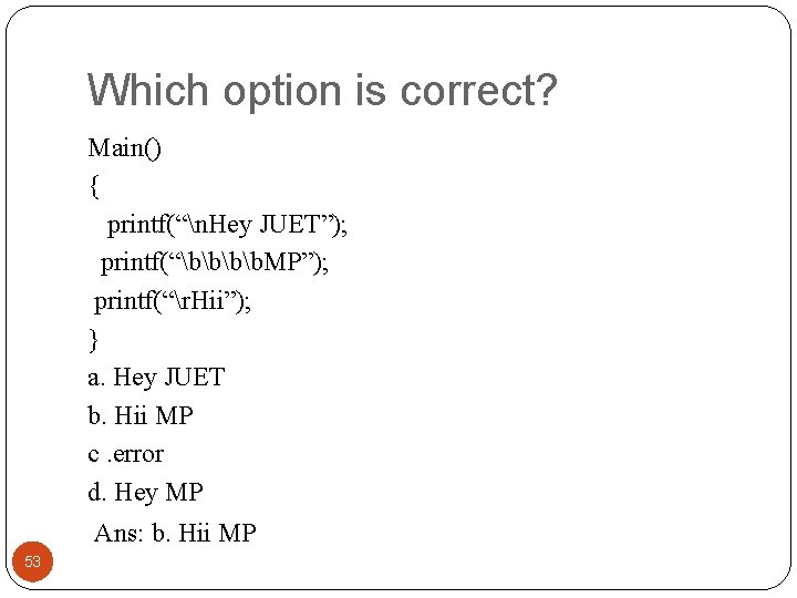 Which option is correct? Main() { printf(“n. Hey JUET”); printf(“bb. MP”); printf(“r. Hii”); }