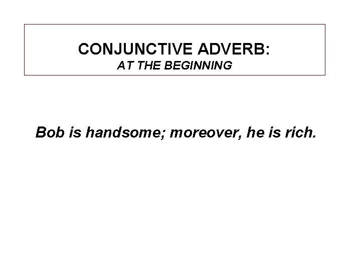 CONJUNCTIVE ADVERB: AT THE BEGINNING Bob is handsome; moreover, he is rich. 