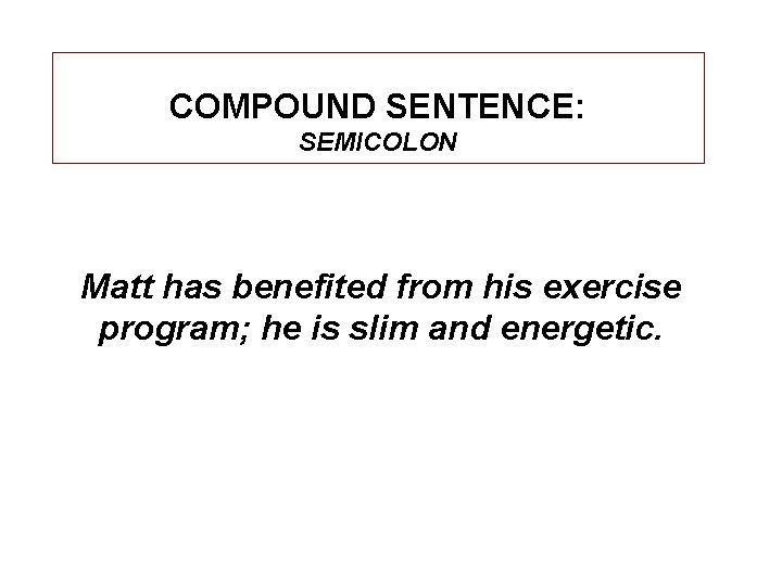 COMPOUND SENTENCE: SEMICOLON Matt has benefited from his exercise program; he is slim and