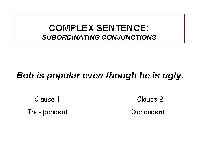 COMPLEX SENTENCE: SUBORDINATING CONJUNCTIONS Bob is popular even though he is ugly. Clause 1