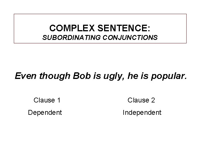 COMPLEX SENTENCE: SUBORDINATING CONJUNCTIONS Even though Bob is ugly, he is popular. Clause 1