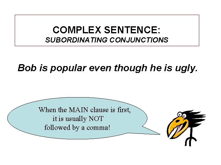 COMPLEX SENTENCE: SUBORDINATING CONJUNCTIONS Bob is popular even though he is ugly. When the