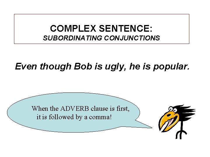 COMPLEX SENTENCE: SUBORDINATING CONJUNCTIONS Even though Bob is ugly, he is popular. When the
