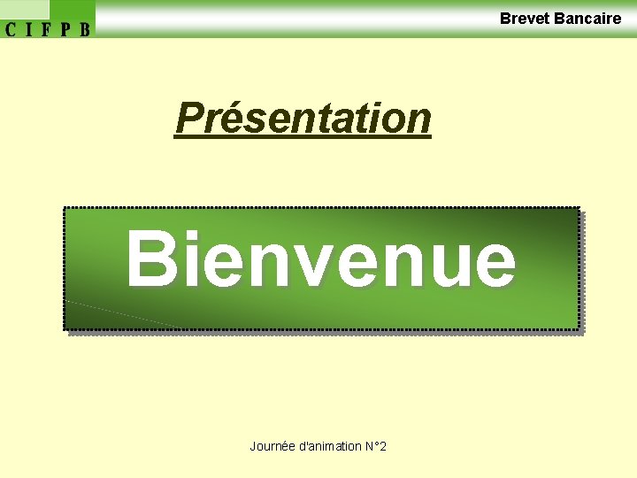  Brevet Bancaire Présentation Bienvenue Journée d'animation N° 2 